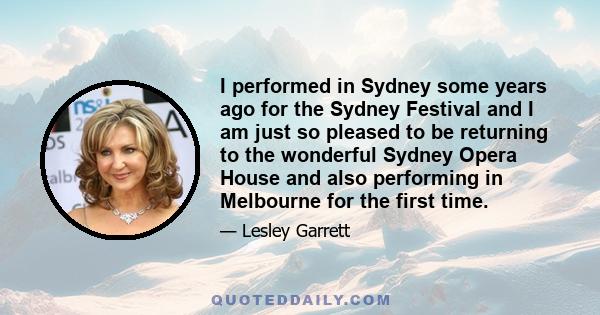 I performed in Sydney some years ago for the Sydney Festival and I am just so pleased to be returning to the wonderful Sydney Opera House and also performing in Melbourne for the first time.