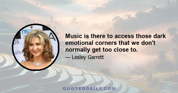 Music is there to access those dark emotional corners that we don't normally get too close to.