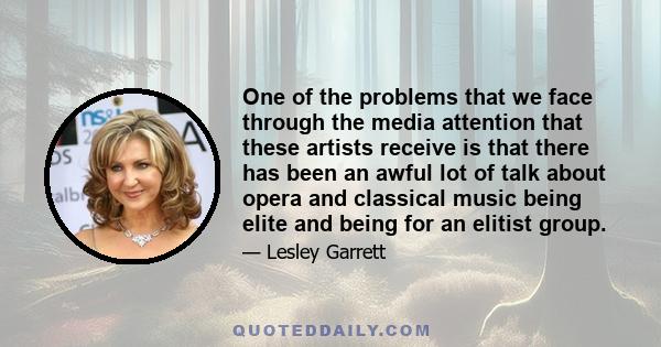 One of the problems that we face through the media attention that these artists receive is that there has been an awful lot of talk about opera and classical music being elite and being for an elitist group.