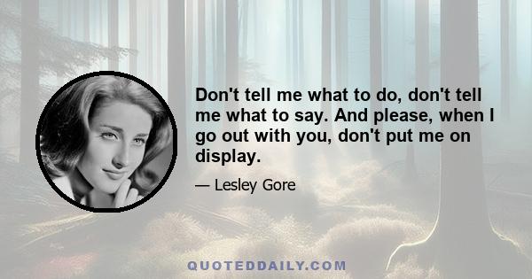 Don't tell me what to do, don't tell me what to say. And please, when I go out with you, don't put me on display.