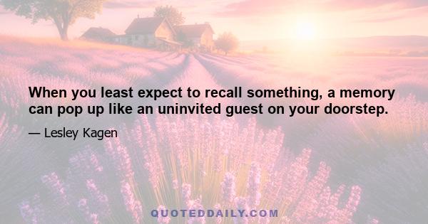 When you least expect to recall something, a memory can pop up like an uninvited guest on your doorstep.