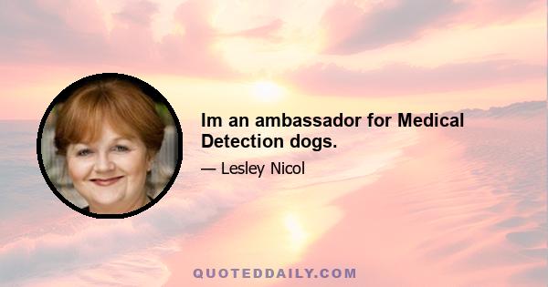 Im an ambassador for Medical Detection dogs.