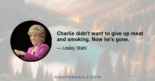 Charlie didn't want to give up meat and smoking. Now he's gone.