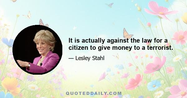 It is actually against the law for a citizen to give money to a terrorist.