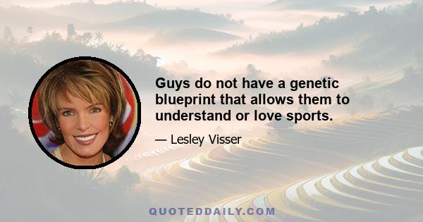 Guys do not have a genetic blueprint that allows them to understand or love sports.