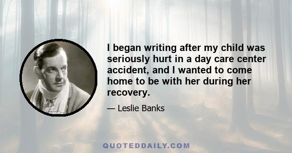 I began writing after my child was seriously hurt in a day care center accident, and I wanted to come home to be with her during her recovery.