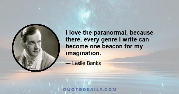 I love the paranormal, because there, every genre I write can become one beacon for my imagination.