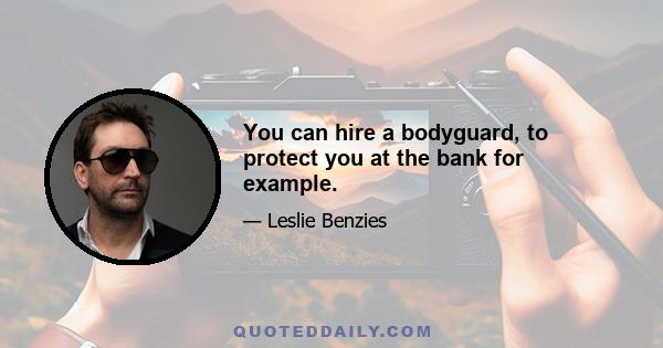 You can hire a bodyguard, to protect you at the bank for example.