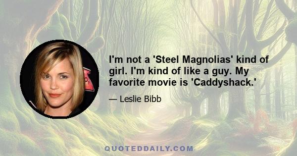 I'm not a 'Steel Magnolias' kind of girl. I'm kind of like a guy. My favorite movie is 'Caddyshack.'