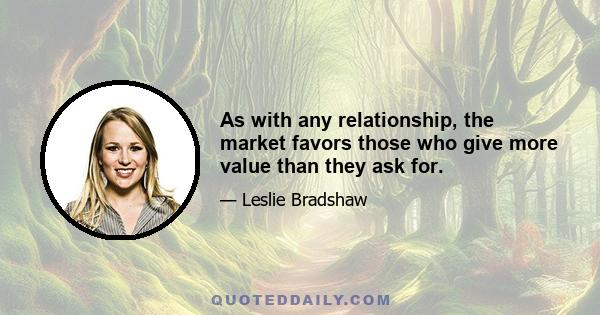 As with any relationship, the market favors those who give more value than they ask for.