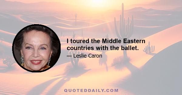 I toured the Middle Eastern countries with the ballet.