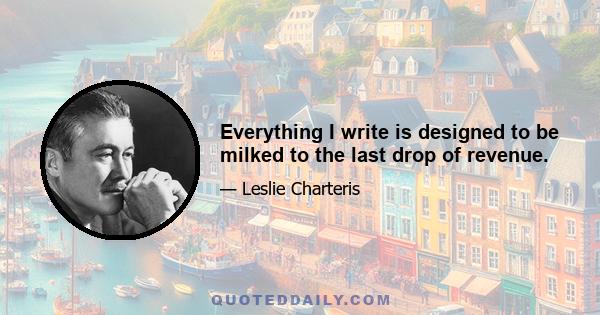 Everything I write is designed to be milked to the last drop of revenue.