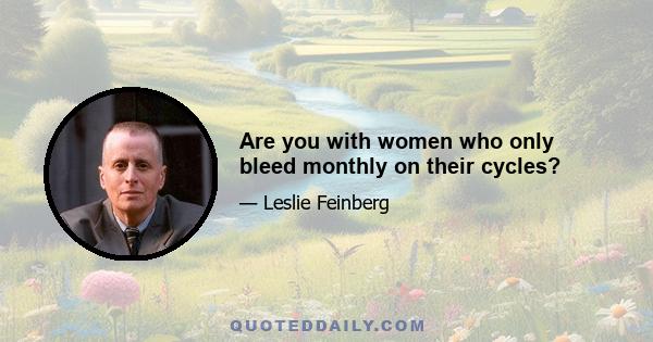 Are you with women who only bleed monthly on their cycles?