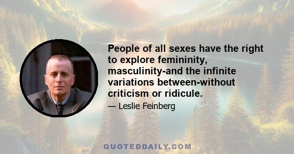 People of all sexes have the right to explore femininity, masculinity-and the infinite variations between-without criticism or ridicule.