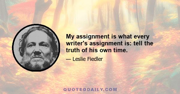 My assignment is what every writer's assignment is: tell the truth of his own time.