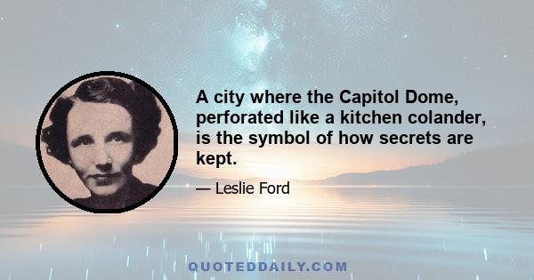 A city where the Capitol Dome, perforated like a kitchen colander, is the symbol of how secrets are kept.