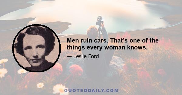 Men ruin cars. That's one of the things every woman knows.