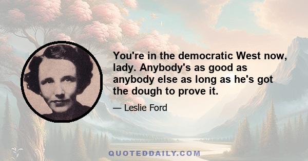 You're in the democratic West now, lady. Anybody's as good as anybody else as long as he's got the dough to prove it.