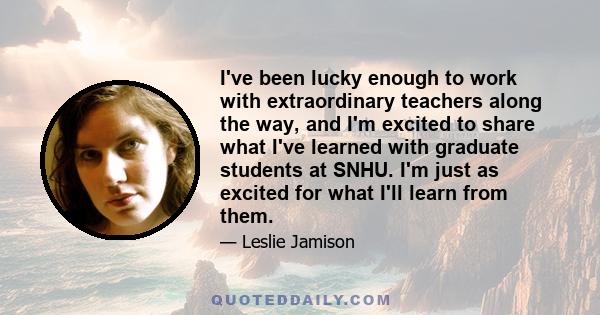 I've been lucky enough to work with extraordinary teachers along the way, and I'm excited to share what I've learned with graduate students at SNHU. I'm just as excited for what I'll learn from them.