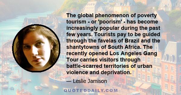 The global phenomenon of poverty tourism - or 'poorism' - has become increasingly popular during the past few years. Tourists pay to be guided through the favelas of Brazil and the shantytowns of South Africa. The