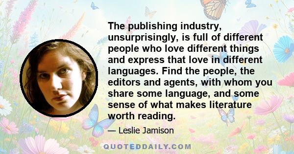 The publishing industry, unsurprisingly, is full of different people who love different things and express that love in different languages. Find the people, the editors and agents, with whom you share some language,