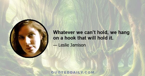 Whatever we can’t hold, we hang on a hook that will hold it.