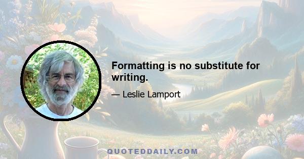 Formatting is no substitute for writing.