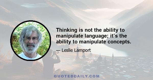 Thinking is not the ability to manipulate language; it’s the ability to manipulate concepts.