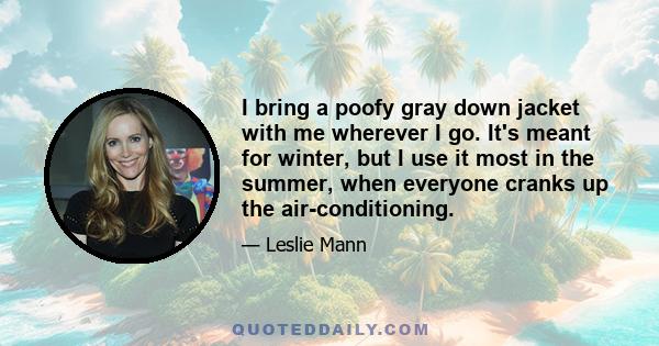 I bring a poofy gray down jacket with me wherever I go. It's meant for winter, but I use it most in the summer, when everyone cranks up the air-conditioning.