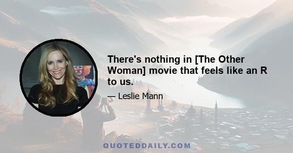 There's nothing in [The Other Woman] movie that feels like an R to us.