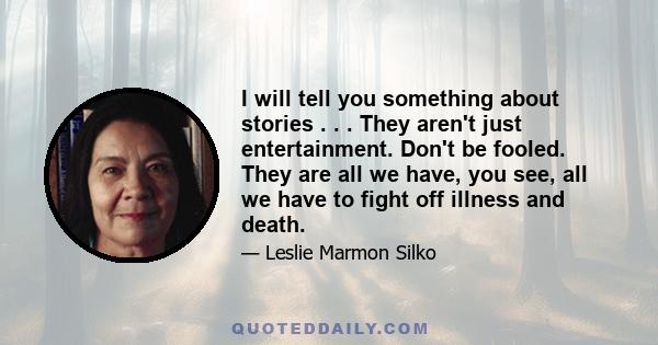 I will tell you something about stories . . . They aren't just entertainment. Don't be fooled. They are all we have, you see, all we have to fight off illness and death.