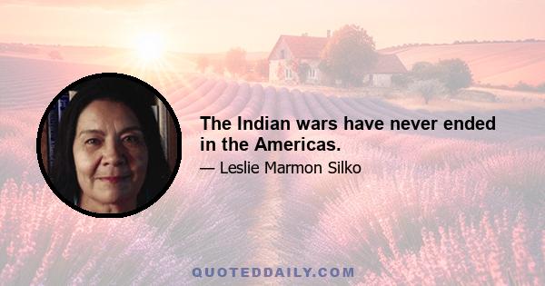 The Indian wars have never ended in the Americas.