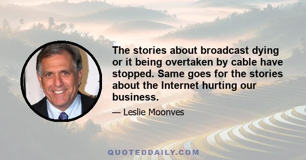 The stories about broadcast dying or it being overtaken by cable have stopped. Same goes for the stories about the Internet hurting our business.