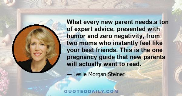 What every new parent needs.a ton of expert advice, presented with humor and zero negativity, from two moms who instantly feel like your best friends. This is the one pregnancy guide that new parents will actually want