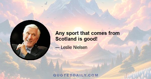 Any sport that comes from Scotland is good!