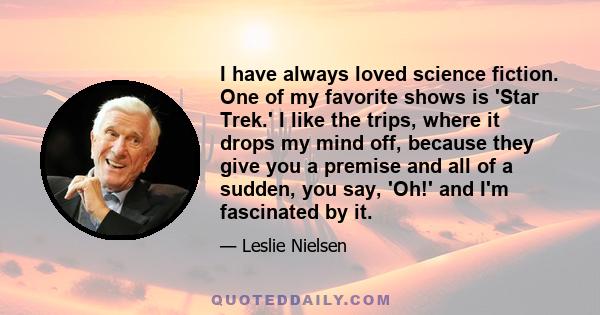 I have always loved science fiction. One of my favorite shows is 'Star Trek.' I like the trips, where it drops my mind off, because they give you a premise and all of a sudden, you say, 'Oh!' and I'm fascinated by it.