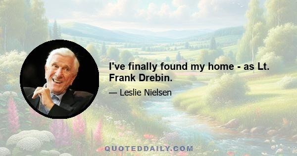 I've finally found my home - as Lt. Frank Drebin.