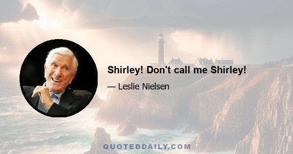 Shirley! Don't call me Shirley!