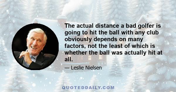 The actual distance a bad golfer is going to hit the ball with any club obviously depends on many factors, not the least of which is whether the ball was actually hit at all.