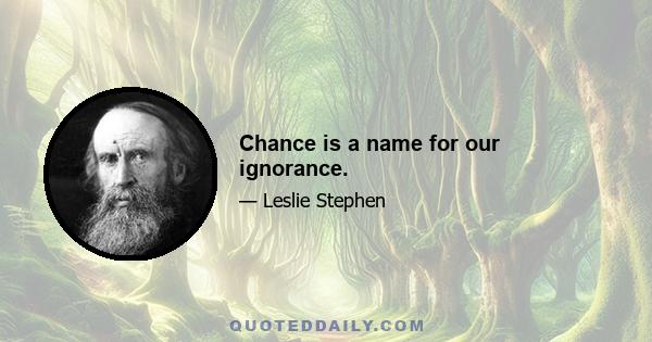 Chance is a name for our ignorance.