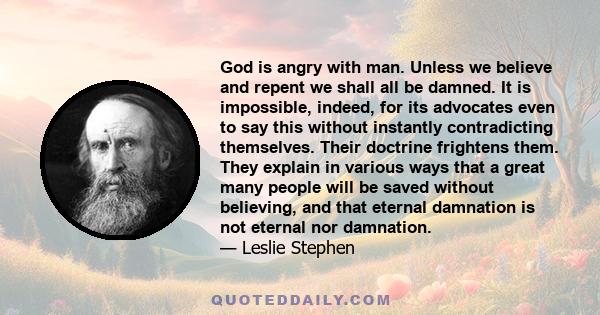 God is angry with man. Unless we believe and repent we shall all be damned. It is impossible, indeed, for its advocates even to say this without instantly contradicting themselves. Their doctrine frightens them. They