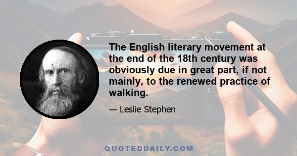 The English literary movement at the end of the 18th century was obviously due in great part, if not mainly, to the renewed practice of walking.