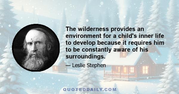 The wilderness provides an environment for a child's inner life to develop because it requires him to be constantly aware of his surroundings.