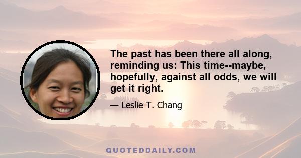 The past has been there all along, reminding us: This time--maybe, hopefully, against all odds, we will get it right.