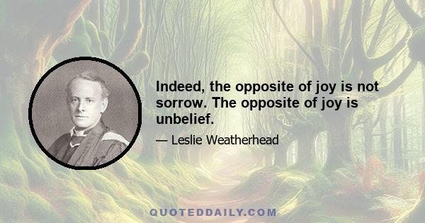 Indeed, the opposite of joy is not sorrow. The opposite of joy is unbelief.