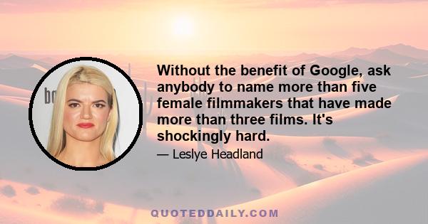 Without the benefit of Google, ask anybody to name more than five female filmmakers that have made more than three films. It's shockingly hard.