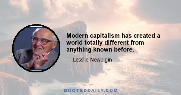 Modern capitalism has created a world totally different from anything known before.