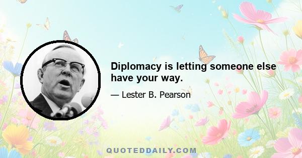 Diplomacy is letting someone else have your way.