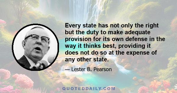 Every state has not only the right but the duty to make adequate provision for its own defense in the way it thinks best, providing it does not do so at the expense of any other state.