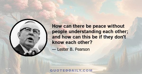 How can there be peace without people understanding each other; and how can this be if they don't know each other?